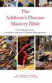 The Addison's Disease Mastery Bible: Your Blueprint For Complete Addison's Disease Management (eBook, ePUB)