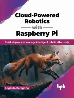 Cloud-Powered Robotics with Raspberry Pi: Build, Deploy, and Manage Intelligent Robots Effectively (eBook, ePUB) - Peregrino, Edgardo