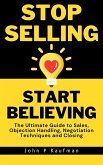 Stop Selling Start Believing: The Ultimate Guide to Sales, Objection Handling, Negotiation Techniques and Closing (eBook, ePUB)