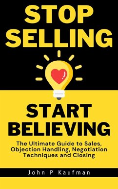 Cover Stop Selling Start Believing: The Ultimate Guide to Sales, Objection Handling, Negotiation Techniques and Closing (eBook, ePUB)