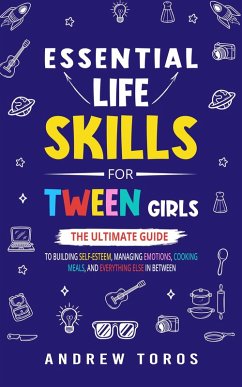 Essential Life Skills For Tween Girls: The Ultimate Guide to Building Self-Esteem, Managing Emotions, Cooking Meals, and Everything Else in Between (eBook, ePUB) - Toros, Andrew