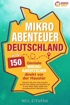 Mikroabenteuer Deutschland - 150 geniale Mikroabenteuer direkt vor der Haustür: Gönnen Sie sich eine Auszeit fernab vom Alltag und tauchen Sie in eine Welt voller Spaß und unvergesslicher Momente ein - Stevens, Neil