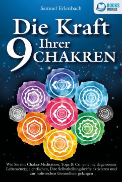 Die Kraft Ihrer 9 Chakren: Wie Sie mit Chakra-Meditation, Yoga & Co. eine nie dagewesene Lebensenergie entfachen, Ihre Selbstheilungskräfte aktivieren und zur holistischen Gesundheit gelangen - Erlenbach, Samuel