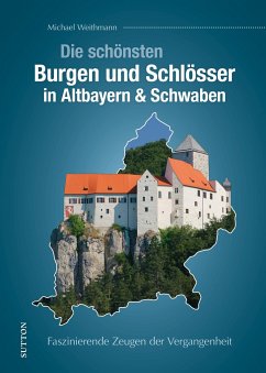 Die schönsten Burgen und Schlösser in Altbayern & Schwaben - Weithmann, Michael