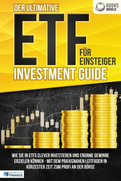 Der ultimative ETF FÜR EINSTEIGER Investment Guide: Wie Sie in ETFs clever investieren und enorme Gewinne erzielen können - Mit dem praxisnahen Leitfaden in kürzester Zeit zum Profi an der Börse - of Finance, World