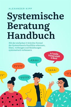 Systemische Beratung Handbuch: Mit der einfachen 5-Schritte-Formel der Systemtheorie Konflikte erkennen, lösen, vorbeugen und Beziehungen systematisch verbessern - in Familie, Partnerschaft & Beruf - Kipp, Alexander