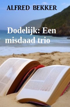 Dodelijk: Een misdaad trio (eBook, ePUB) - Bekker, Alfred