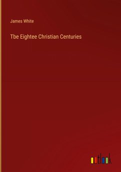 Tbe Eightee Christian Centuries - White, James