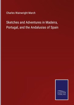 Sketches and Adventures in Madeira, Portugal, and the Andalusias of Spain - March, Charles Wainwright