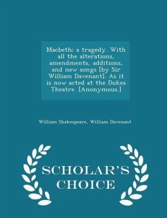 Macbeth; A Tragedy. with All the Alterations, Amendments, Additions, and New Songs [by Sir William Davenant]. as It Is Now Acted at the Dukes Theatre. [anonymous.] - Scholar's Choice Edition - Shakespeare, William; Davenant, William