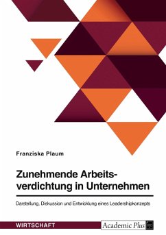 Zunehmende Arbeitsverdichtung in Unternehmen. Darstellung, Diskussion und Entwicklung eines Leadershipkonzepts - Plaum, Franziska