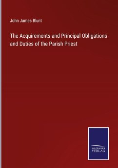 The Acquirements and Principal Obligations and Duties of the Parish Priest - Blunt, John James