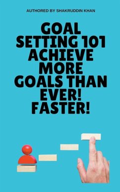 Goal Setting 101 Achieve More Goals Than Ever! Faster! - Khan, Shakruddin