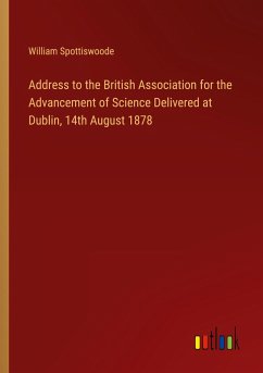 Address to the British Association for the Advancement of Science Delivered at Dublin, 14th August 1878 - Spottiswoode, William