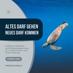 Altes darf gehen - Neues darf kommen: Geführte Meditation und Tiefenentspannung für Deine Transformation und innere Heilung (MP3-Download)