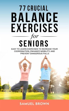 Cover 77 Crucial Balance Exercises For Seniors: Easy to Learn Exercises to Increase Your Coordination, Enhance Mobility, and Prevent Dangerous Falls (eBook, ePUB)