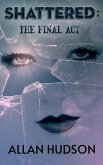 Shattered: The Final Act. (The Shattered Series Book 4, #4) (eBook, ePUB) Shattered: The Final Act. (The Shattered Series Book 4, #4) (eBook, ePUB)