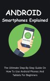 Android Smartphones Explained: The Ultimate Step-By-Step Guide On How To Use Android Phones And Tablets For Beginners (eBook, ePUB)