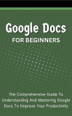 Google Docs For Beginners: The Comprehensive Guide To Understanding And Mastering Google Docs To Improve Your Productivity (eBook, ePUB)