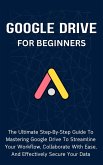 Google Drive For Beginners: The Ultimate Step-By-Step Guide To Mastering Google Drive To Streamline Your Workflow, Collaborate With Ease, And Effectively Secure Your Data (eBook, ePUB)