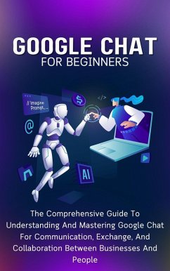 Google Chat For Beginners: The Comprehensive Guide To Understanding And Mastering Google Chat For Communication, Exchange, And Collaboration Between Businesses And People (eBook, ePUB) - Lumiere, Voltaire