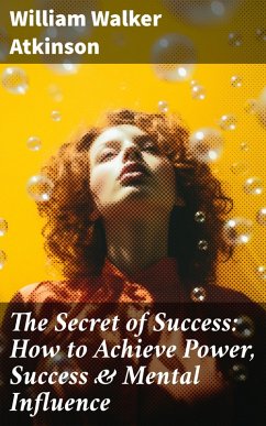 The Secret of Success: How to Achieve Power, Success & Mental Influence (eBook, ePUB) - Atkinson, William Walker
