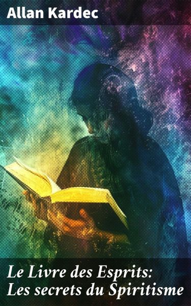 Le Livre des Esprits: Les secrets du Spiritisme (eBook, ePUB) Le Livre des Esprits: Les secrets du Spiritisme (eBook, ePUB)
