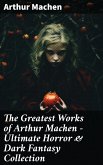 The Greatest Works of Arthur Machen - Ultimate Horror & Dark Fantasy Collection (eBook, ePUB)