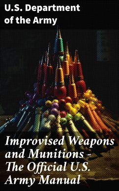 Improvised Weapons and Munitions - The Official U.S. Army Manual (eBook, ePUB) - Army, U. S. Department Of The