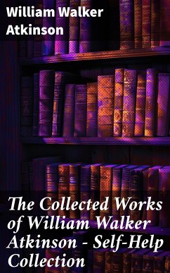 The Collected Works of William Walker Atkinson - Self-Help Collection (eBook, ePUB) - Atkinson, William Walker