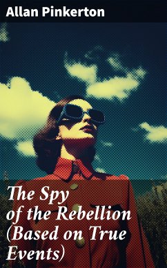 The Spy of the Rebellion (Based on True Events) (eBook, ePUB) - Pinkerton, Allan