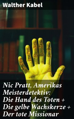 Nic Pratt, Amerikas Meisterdetektiv: Die Hand des Toten + Die gelbe Wachskerze + Der tote Missionar (eBook, ePUB) - Kabel, Walther