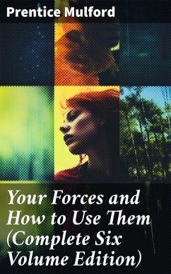 Your Forces and How to Use Them (Complete Six Volume Edition) (eBook, ePUB) - Mulford, Prentice