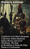 CHARLES EASTMAN Premium Collection: Indian Boyhood, Indian Heroes and Great Chieftains, The Soul of the Indian & From the Deep Woods to Civilization (eBook, ePUB)