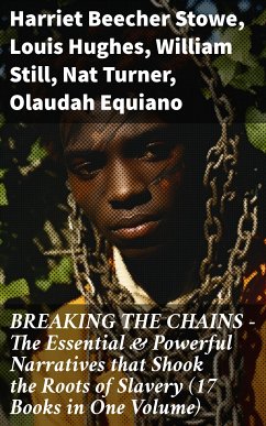 BREAKING THE CHAINS – The Essential & Powerful Narratives that Shook the Roots of Slavery (17 Books in One Volume) (eBook, ePUB) - Stowe, Harriet Beecher; Hughes, Louis; Still, William; Turner, Nat; Equiano, Olaudah; Truth, Sojourner; Prince, Mary; Douglass, Frederick; Washington, Booker T.; Keckley, Elizabeth; Northup, Solomon; Henson, Josiah; Craft, Ellen; Craft, William; Bradford, Sarah H.; Jacobs, Harriet; Green, Jacob D.; Lynch, Willie