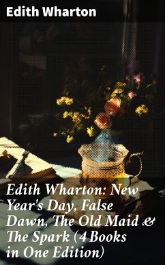 Edith Wharton: New Year's Day, False Dawn, The Old Maid & The Spark (4 Books in One Edition) (eBook, ePUB) - Wharton, Edith