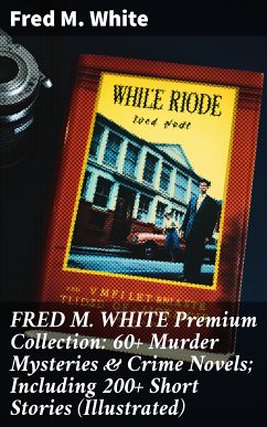 FRED M. WHITE Premium Collection: 60+ Murder Mysteries & Crime Novels; Including 200+ Short Stories (Illustrated) (eBook, ePUB) - White, Fred M.