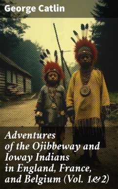 Adventures of the Ojibbeway and Ioway Indians in England, France, and Belgium (Vol. 1&2) (eBook, ePUB) - Catlin, George