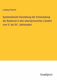 Systematische Darstellung der Entwickelung der Baukunst in den obersächsischen Ländern vom X. bis XV. Jahrhundert - Puttrich, Ludwig