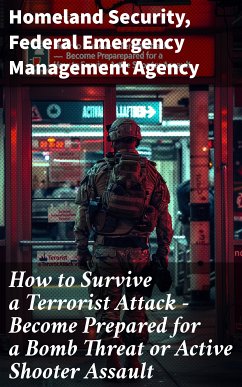 How to Survive a Terrorist Attack – Become Prepared for a Bomb Threat or Active Shooter Assault (eBook, ePUB) - Homeland Security; Agency, Federal Emergency Management