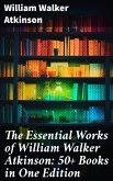 The Essential Works of William Walker Atkinson: 50+ Books in One Edition (eBook, ePUB)