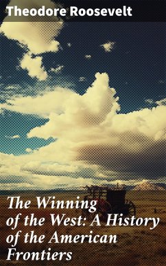 The Winning of the West: A History of the American Frontiers (eBook, ePUB) - Roosevelt, Theodore