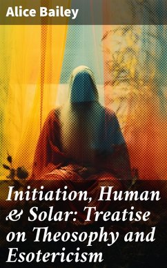Initiation, Human & Solar: Treatise on Theosophy and Esotericism (eBook, ePUB) - Bailey, Alice