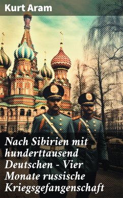 Nach Sibirien mit hunderttausend Deutschen - Vier Monate russische Kriegsgefangenschaft (eBook, ePUB) - Aram, Kurt