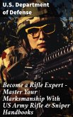 Become a Rifle Expert - Master Your Marksmanship With US Army Rifle & Sniper Handbooks (eBook, ePUB)