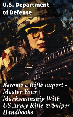 Become a Rifle Expert - Master Your Marksmanship With US Army Rifle & Sniper Handbooks (eBook, ePUB) - U.S. Department of Defense