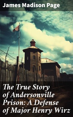 The True Story of Andersonville Prison: A Defense of Major Henry Wirz (eBook, ePUB) - Page, James Madison