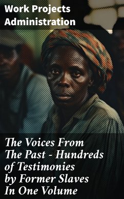 The Voices From The Past – Hundreds of Testimonies by Former Slaves In One Volume (eBook, ePUB) - Work Projects Administration