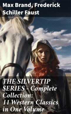 THE SILVERTIP SERIES – Complete Collection: 11 Western Classics in One Volume (eBook, ePUB) - Brand, Max; Faust, Frederick Schiller