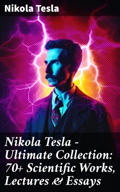 Nikola Tesla - Ultimate Collection: 70+ Scientific Works, Lectures & Essays (eBook, ePUB) - Tesla, Nikola